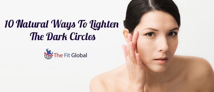 10 Natural Ways To Lighten The Dark Circles
