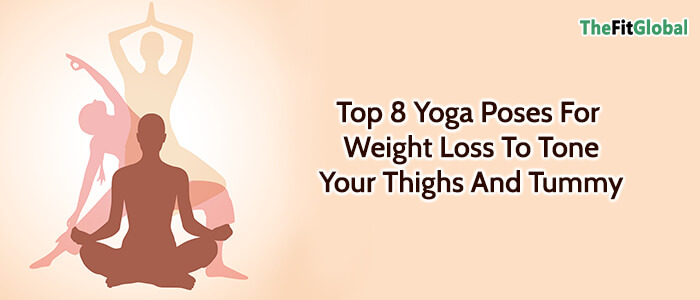 Top 8 Yoga Poses For Weight Loss To Tone Your Thighs And Tummy