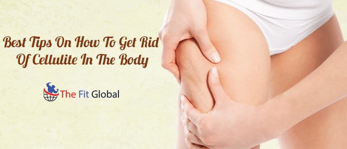 Best Tips On How To Get Rid Of Cellulite In The Body