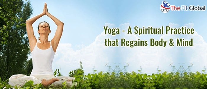 Yoga A Spiritual Practice that Regains Body & Mind