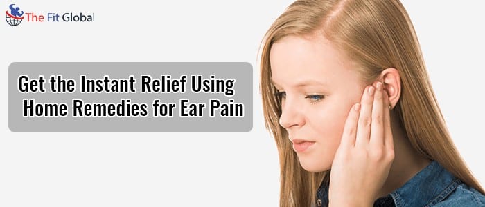 Get the Instant Relief Using Home Remedies for Ear Pain