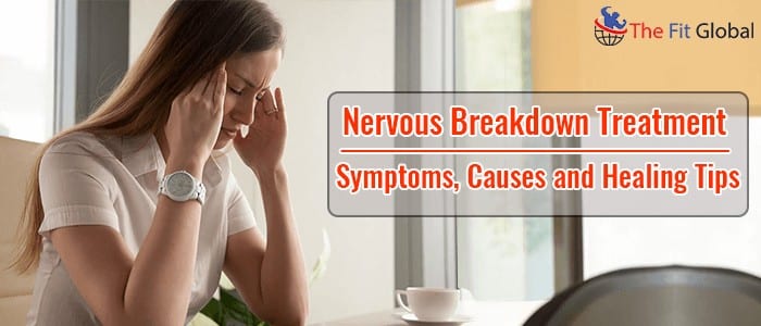 Nervous Breakdown Treatment - Symptoms, Causes and Healing Tips