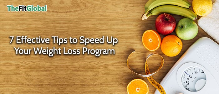 7 Effective Tips to Speed Up Your Weight Loss Program